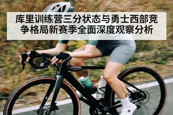 库里训练营三分状态与勇士西部竞争格局新赛季全面深度观察分析