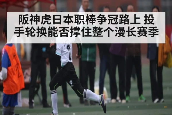 阪神虎日本职棒争冠路上 投手轮换能否撑住整个漫长赛季 - 55 SPORTS